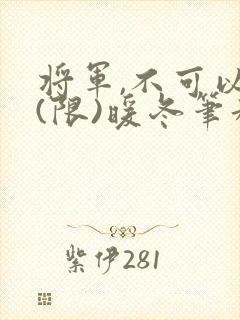 将军,不可以!(限)暖冬笔趣阁免费阅读