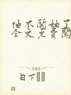 他不哄她了小说全文免费阅读