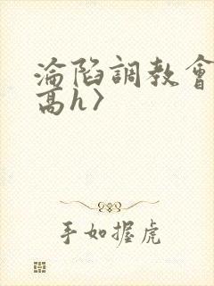 沦陷调教会所〈高h〉