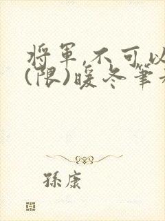 将军,不可以!(限)暖冬笔趣阁免费阅读