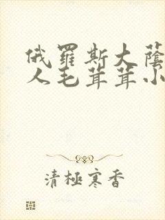 俄罗斯大荫蒂女人毛茸茸小说