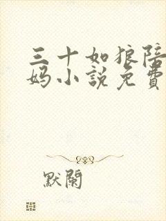 三十如狼陪读妈妈小说免费阅读