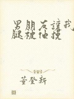 男朋友让我打开腿被他摸