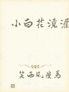 小白花浇灌日常