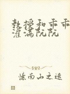 教授和乖乖女H灌满阮阮