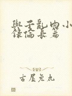 与子乱肉小说目录伦长篇