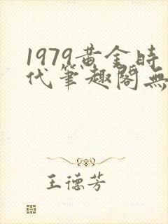 1979黄金时代笔趣阁无弹窗无错版