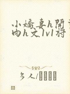 小娇妻h开荤粗肉h文1v1将军