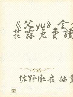 《父yu》金银花露免费读书