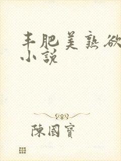 丰肥美熟欲妇乱小说