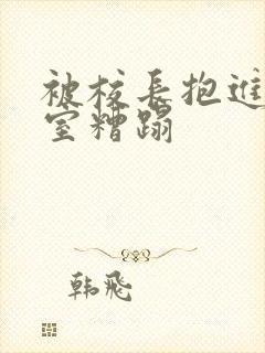 被校长抱进办公室糟蹋