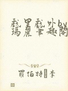 戏里戏外by苏玛丽笔趣阁全文免费阅读