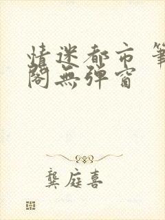 情迷都市 笔趣阁无弹窗
