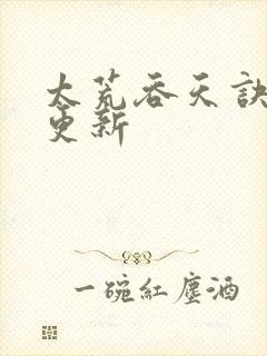 太荒吞天诀最新更新