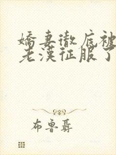 娇妻彻底被门卫老汉征服了