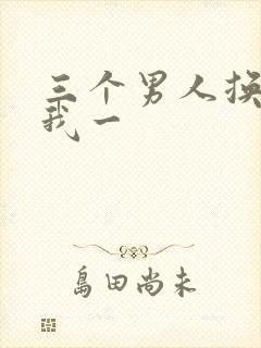 三个男人换着躁我一