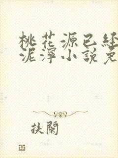 桃花源已经一片泥泞小说免费