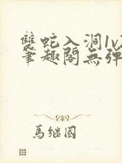 双蛇入洞1v2笔趣阁无弹窗