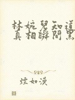 林婉儿知道林珙真相瞬间黑化