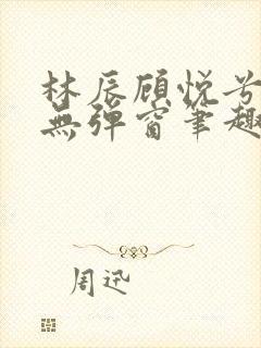 《林辰顾悦兮正版无弹窗笔趣阁》小说封面