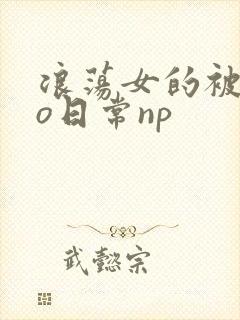 浪荡女的被cao日常np