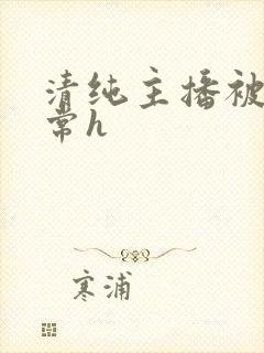 清纯主播被脔日常h