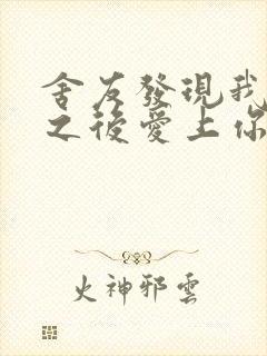 舍友发现我是双之后爱上你的字