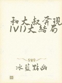 和大叔奔现后(1V1)大结局