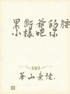 累断爷的腰by小样吧你