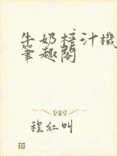 牛奶榨汁机po笔趣阁