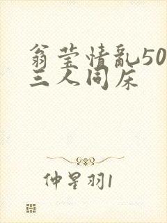 翁莹情乱50章三人同床