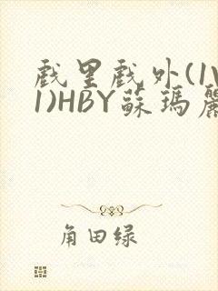 戏里戏外(1V1)HBY苏玛丽全文免费阅读