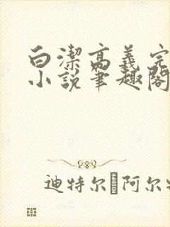 白洁高义完整版小说笔趣阁在线阅读