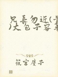 兄长勿近(骨科)大包子容华