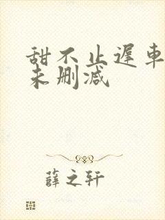 甜不止迟车浴室未删减