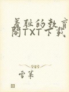 羞耻的教育笔趣阁TXT下载