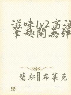 滋味1v2商洛笔趣阁无弹窗