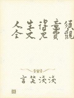 人生得意须纵欢全文免费观看