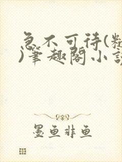 急不可待(糙汉)笔趣阁小说内容