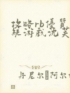 攻略rb优质系统游戏沈芙原文