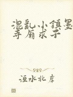 混乱小镇墨池砚寺庙求子