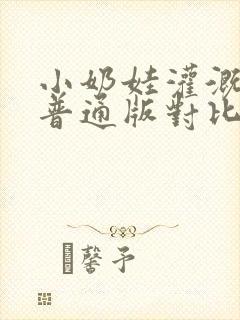 小奶娃灌溉记与普通版对比