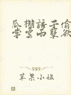 瓜棚诱子偷伦初尝云雨孽欲情缘