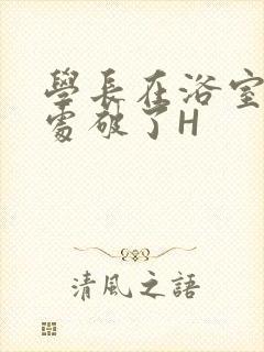 学长在浴室把我处破了H