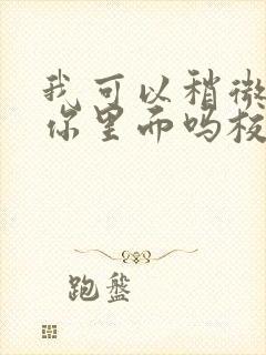 我可以稍微放进你里面吗校园版