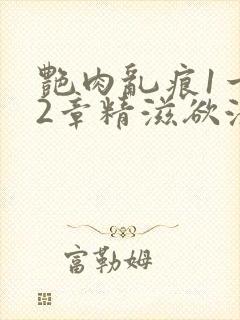 艳肉乱痕1一12章精滋欲液