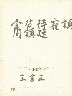 含苞待宠镇国公周镇廷