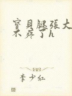 宝贝腿张大点就不疼了h