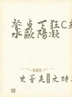 餐桌下狂C亲女水欧阳凝