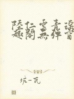 陆仁云青瑶新笔趣阁无弹窗